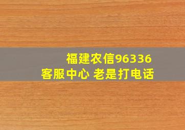 福建农信96336客服中心 老是打电话